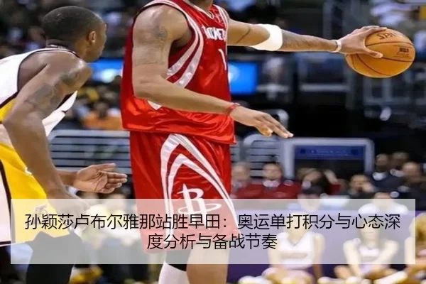孙颖莎卢布尔雅那站胜早田：奥运单打积分与心态深度分析与备战节奏